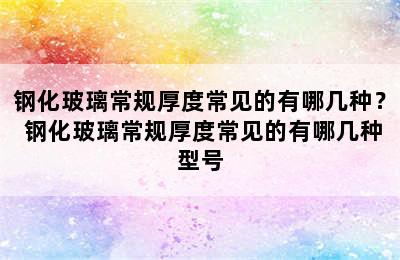 钢化玻璃常规厚度常见的有哪几种？ 钢化玻璃常规厚度常见的有哪几种型号